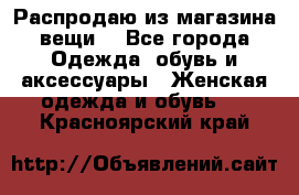 Распродаю из магазина вещи  - Все города Одежда, обувь и аксессуары » Женская одежда и обувь   . Красноярский край